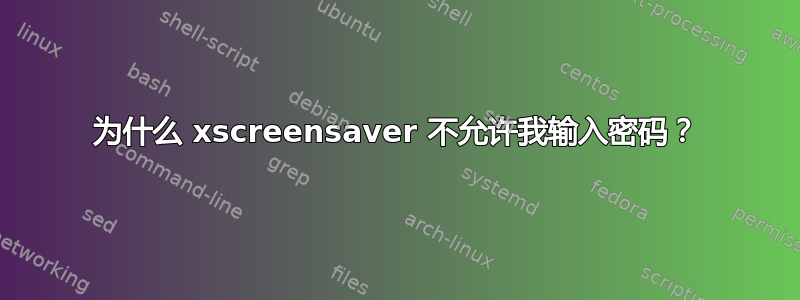 为什么 xscreensaver 不允许我输入密码？