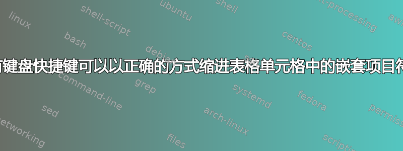 是否有键盘快捷键可以以正确的方式缩进表格单元格中的嵌套项目符号？