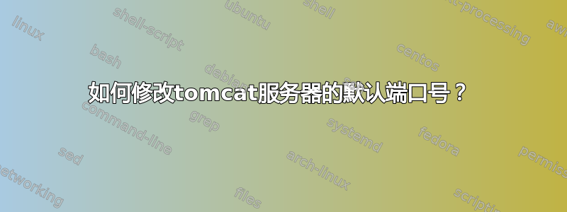 如何修改tomcat服务器的默认端口号？