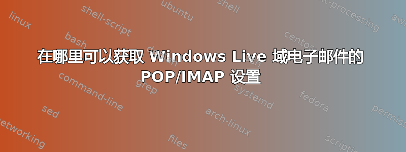 在哪里可以获取 Windows Live 域电子邮件的 POP/IMAP 设置