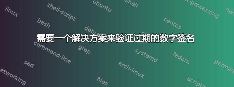 需要一个解决方案来验证过期的数字签名