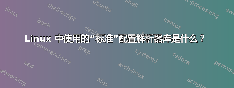 Linux 中使用的“标准”配置解析器库是什么？