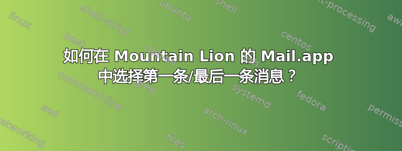 如何在 Mountain Lion 的 Mail.app 中选择第一条/最后一条消息？