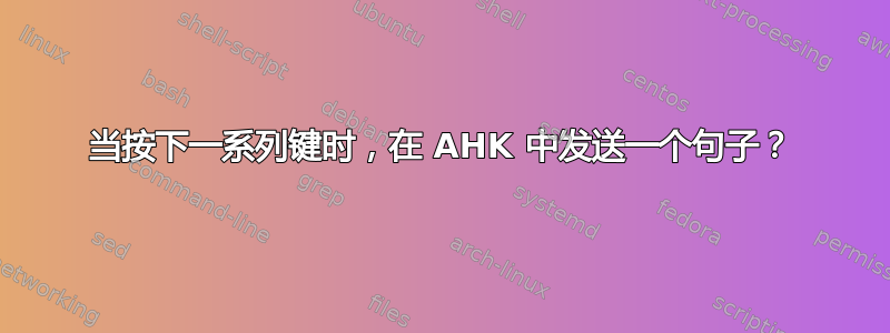 当按下一系列键时，在 AHK 中发送一个句子？