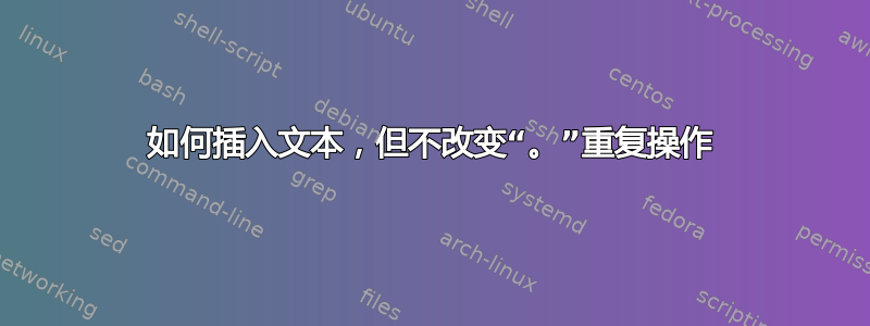 如何插入文本，但不改变“。”重复操作