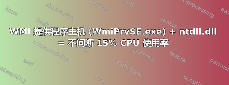 WMI 提供程序主机 (WmiPrvSE.exe) + ntdll.dll = 不间断 15% CPU 使用率