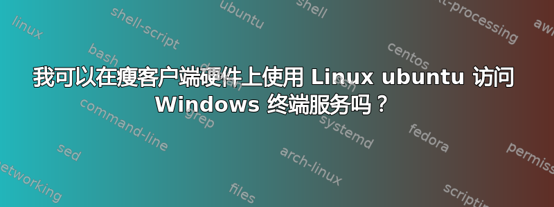 我可以在瘦客户端硬件上使用 Linux ubuntu 访问 Windows 终端服务吗？