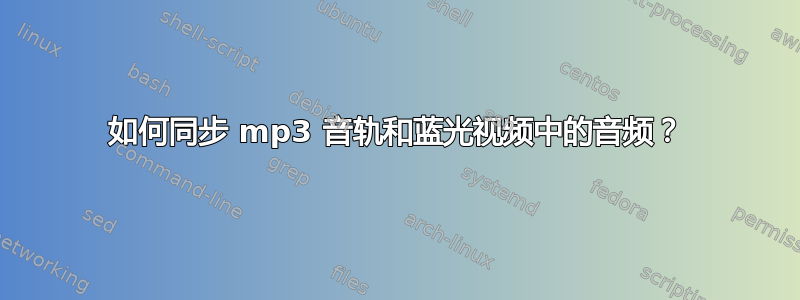 如何同步 mp3 音轨和蓝光视频中的音频？