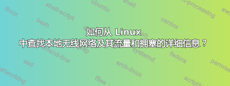 如何从 Linux 中查找本地无线网络及其流量和拥塞的详细信息？