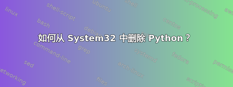 如何从 System32 中删除 Python？