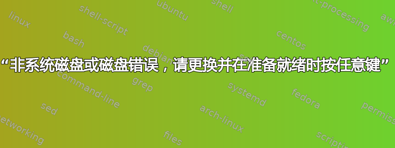 “非系统磁盘或磁盘错误，请更换并在准备就绪时按任意键”