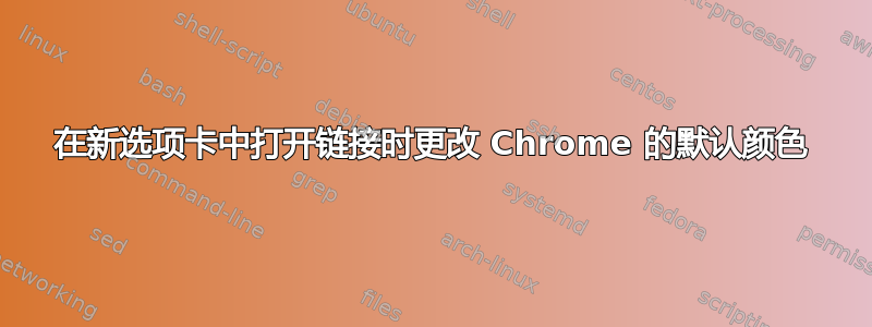 在新选项卡中打开链接时更改 Chrome 的默认颜色