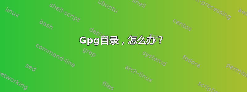 Gpg目录，怎么办？