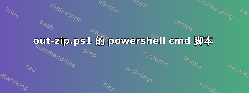 out-zip.ps1 的 powershell cmd 脚本