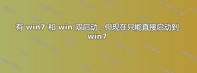 有 win7 和 win 双启动，但现在只能直接启动到 win7