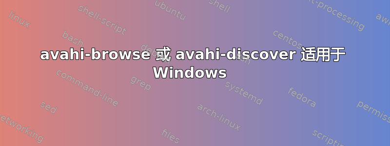 avahi-browse 或 avahi-discover 适用于 Windows 