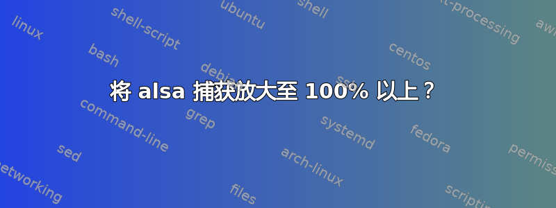 将 alsa 捕获放大至 100% 以上？