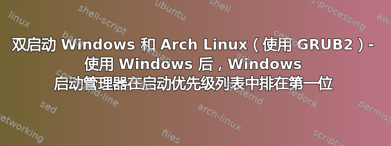 双启动 Windows 和 Arch Linux（使用 GRUB2）- 使用 Windows 后，Windows 启动管理器在启动优先级列表中排在第一位