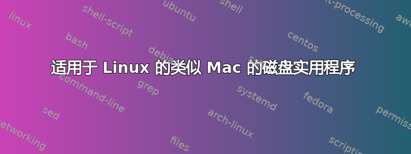 适用于 Linux 的类似 Mac 的磁盘实用程序