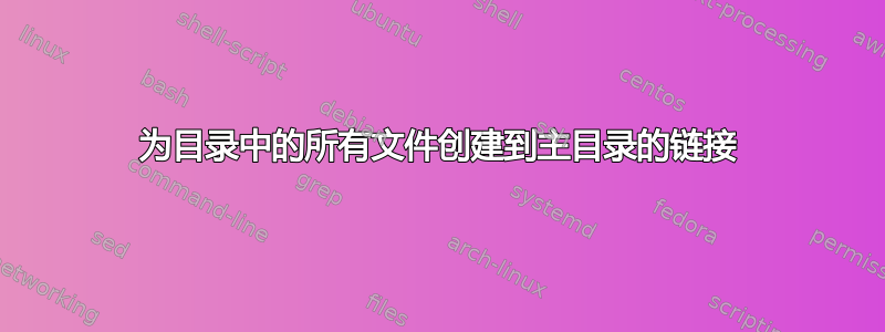 为目录中的所有文件创建到主目录的链接