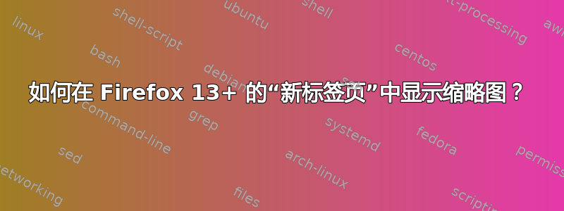 如何在 Firefox 13+ 的“新标签页”中显示缩略图？