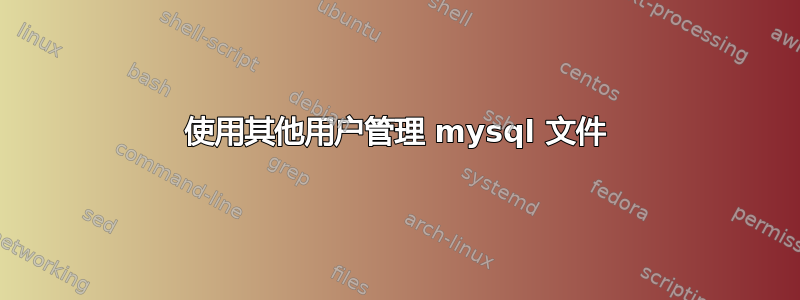 使用其他用户管理 mysql 文件