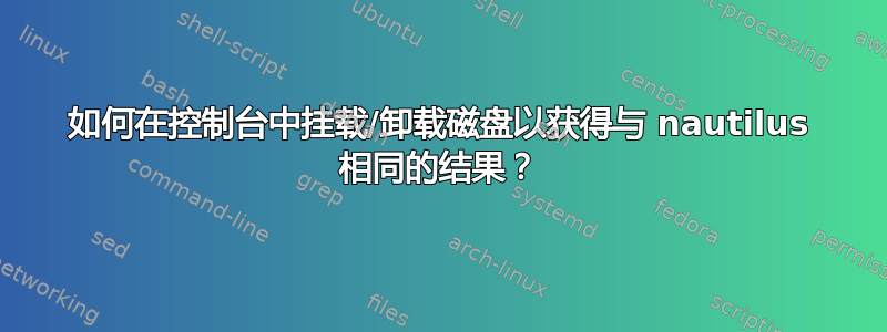 如何在控制台中挂载/卸载磁盘以获得与 nautilus 相同的结果？