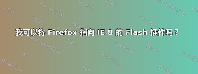 我可以将 Firefox 指向 IE 8 的 Flash 插件吗？