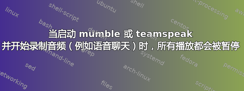 当启动 mumble 或 teamspeak 并开始录制音频（例如语音聊天）时，所有播放都会被暂停