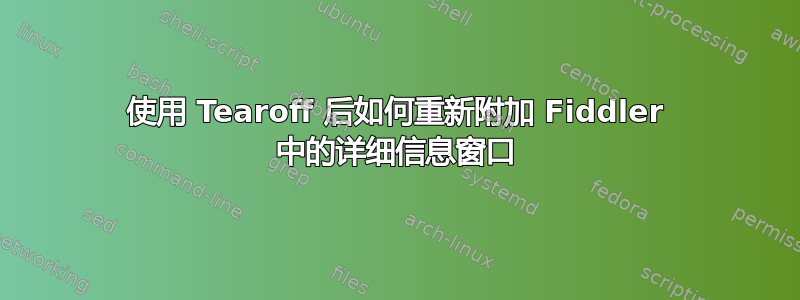 使用 Tearoff 后如何重新附加 Fiddler 中的详细信息窗口