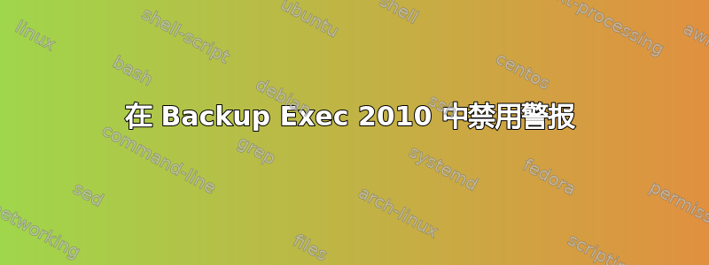 在 Backup Exec 2010 中禁用警报