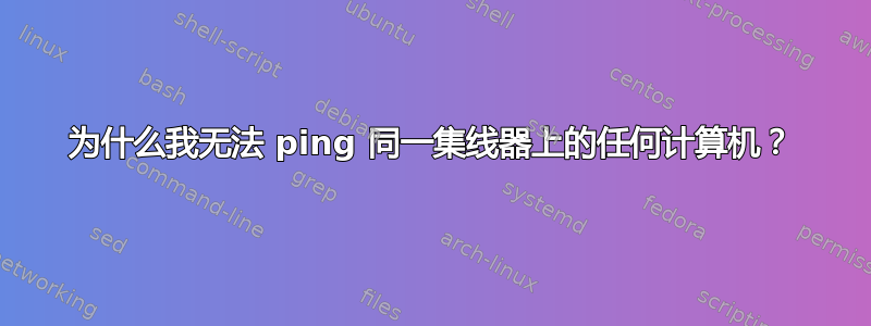 为什么我无法 ping 同一集线器上的任何计算机？