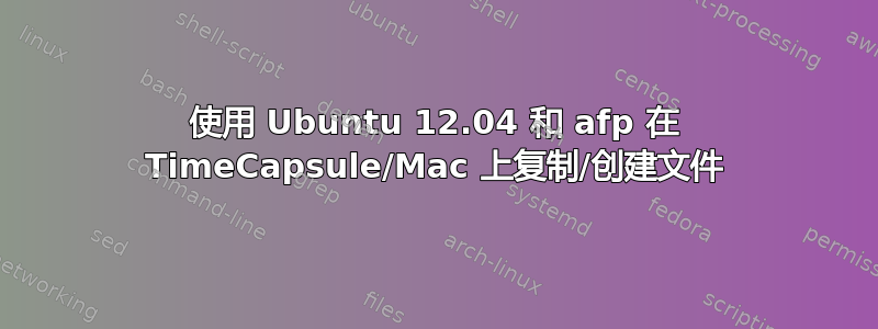 使用 Ubuntu 12.04 和 afp 在 TimeCapsule/Mac 上复制/创建文件