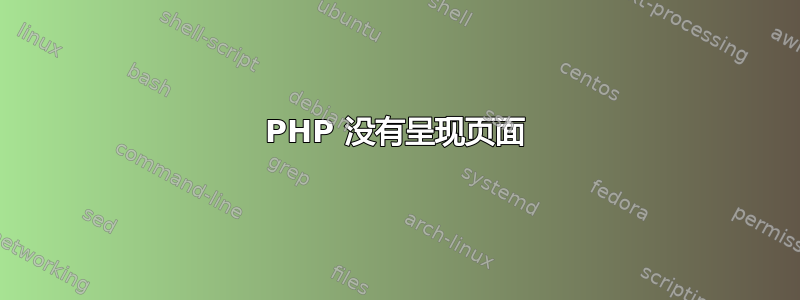 PHP 没有呈现页面