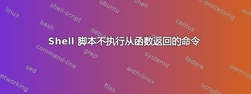 Shell 脚本不执行从函数返回的命令