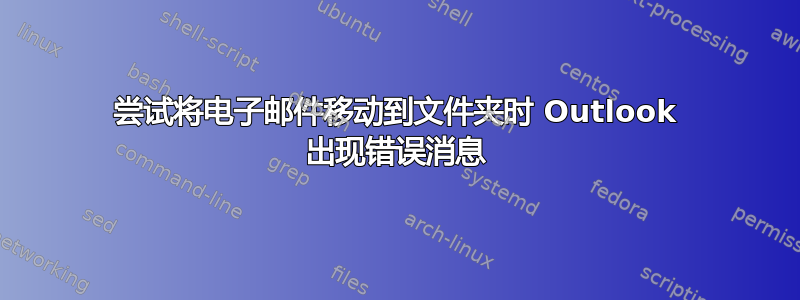 尝试将电子邮件移动到文件夹时 Outlook 出现错误消息