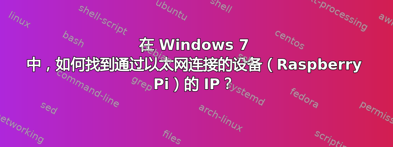 在 Windows 7 中，如何找到通过以太网连接的设备（Raspberry Pi）的 IP？