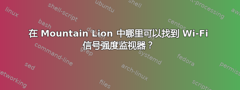 在 Mountain Lion 中哪里可以找到 Wi-Fi 信号强度监视器？