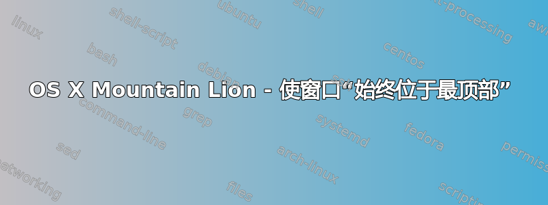 OS X Mountain Lion - 使窗口“始终位于最顶部”