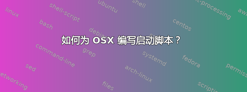 如何为 OSX 编写启动脚本？