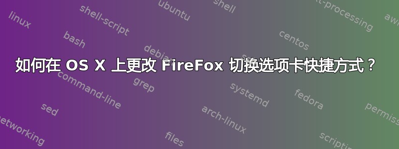 如何在 OS X 上更改 FireFox 切换选项卡快捷方式？