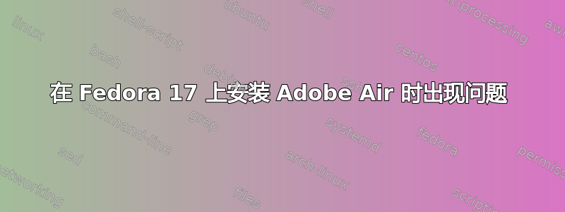 在 Fedora 17 上安装 Adob​​e Air 时出现问题