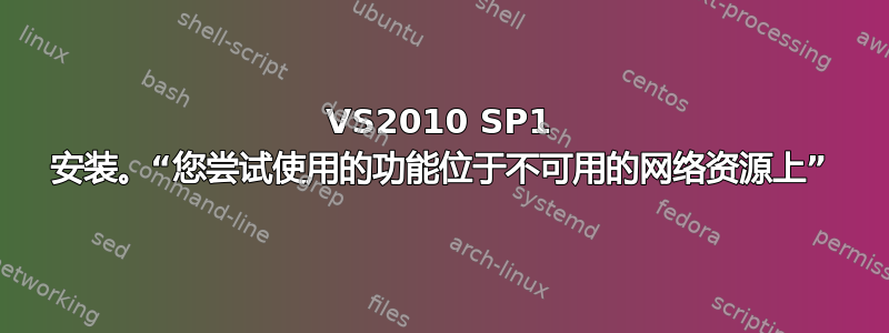 VS2010 SP1 安装。“您尝试使用的功能位于不可用的网络资源上”