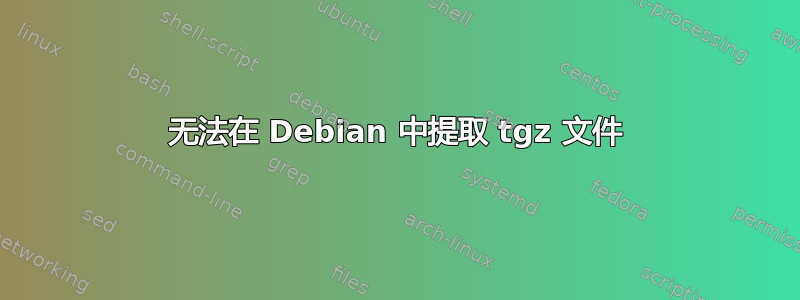 无法在 Debian 中提取 tgz 文件