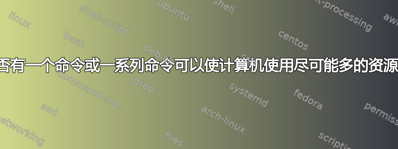 是否有一个命令或一系列命令可以使计算机使用尽可能多的资源？