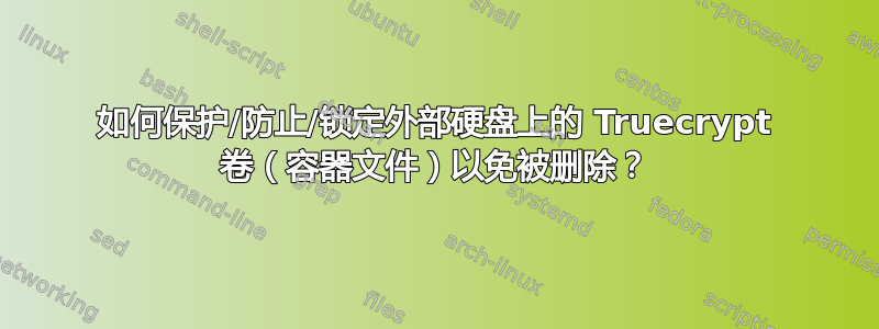 如何保护/防止/锁定外部硬盘上的 Truecrypt 卷（容器文件）以免被删除？