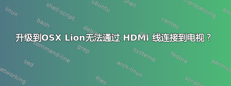 升级到OSX Lion无法通过 HDMI 线连接到电视？