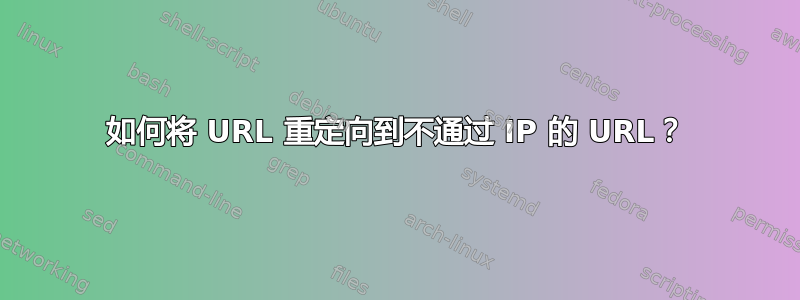 如何将 URL 重定向到不通过 IP 的 URL？