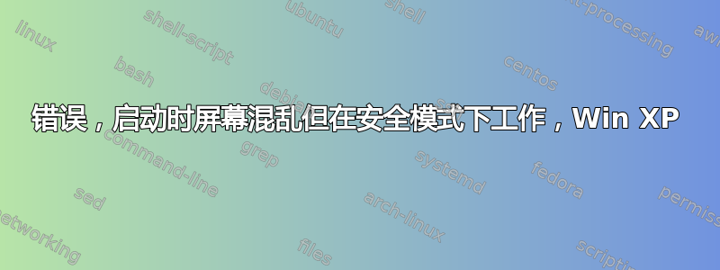 错误，启动时屏幕混乱但在安全模式下工作，Win XP