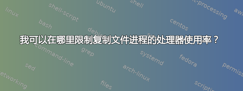 我可以在哪里限制复制文件进程的处理器使用率？